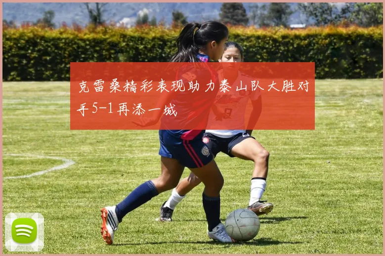 克雷桑精彩表现助力泰山队大胜对手5-1再添一城