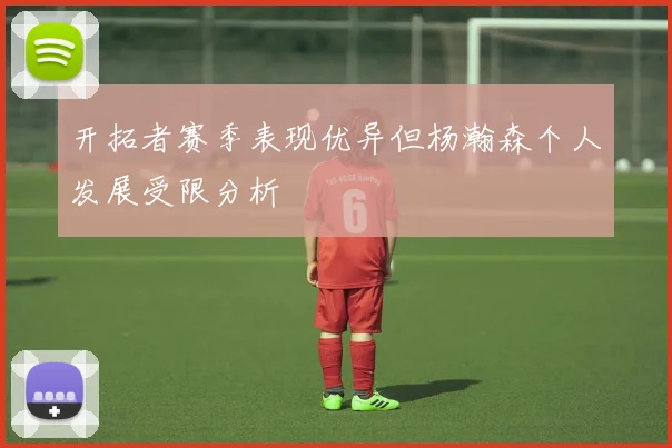 开拓者赛季表现优异但杨瀚森个人发展受限分析