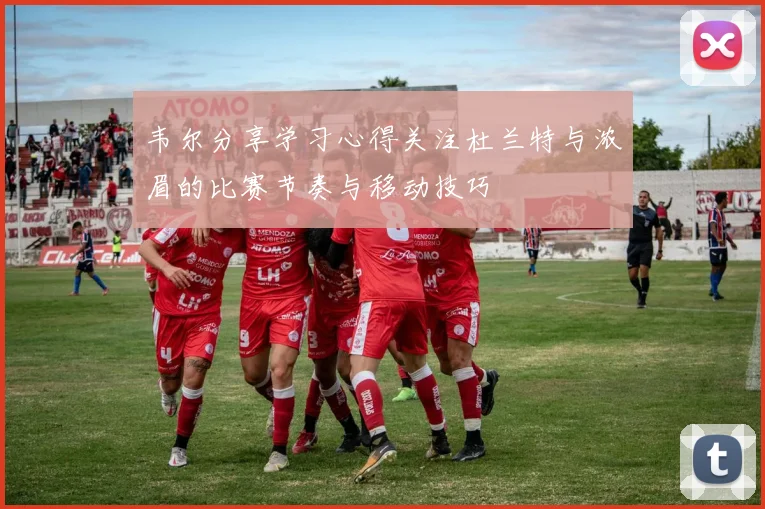 韦尔分享学习心得关注杜兰特与浓眉的比赛节奏与移动技巧