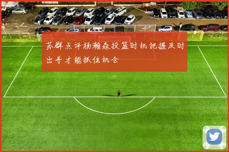 苏群点评杨瀚森投篮时机把握及时出手才能抓住机会