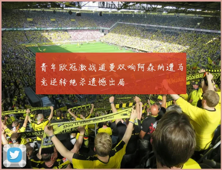 青年欧冠激战道曼双响阿森纳遭马竞逆转绝杀遗憾出局