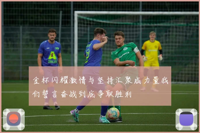 金杯闪耀激情与坚持汇聚成力量我们誓言奋战到底争取胜利