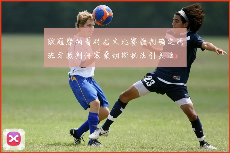 欧冠摩纳哥对尤文比赛裁判确定西班牙裁判何塞桑切斯执法引关注