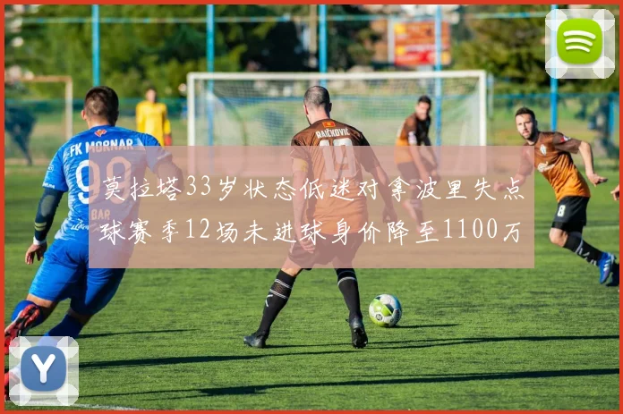 莫拉塔33岁状态低迷对拿波里失点球赛季12场未进球身价降至1100万