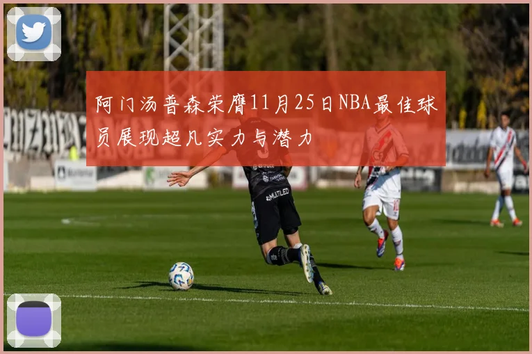 阿门汤普森荣膺11月25日NBA最佳球员展现超凡实力与潜力