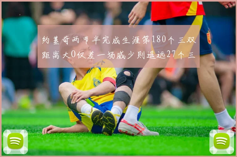 约基奇两节半完成生涯第180个三双距离大O仅差一场威少则遥远27个三双