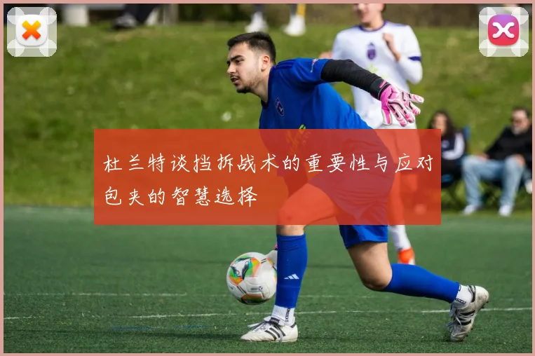 杜兰特谈挡拆战术的重要性与应对包夹的智慧选择